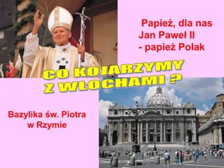 Papież, dla nas
Jan Paweł II
- papież Polak
Bazylika św. Piotra
w Rzymie
 