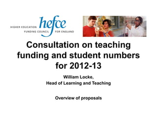 Consultation on teaching
funding and student numbers
         for 2012-13
              William Locke,
      Head of Learning and Teaching


          Overview of proposals
 