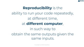 Copyright (c) WLOG Solutions
Reproducibility is the
ability to run your code repeatedly,
at different time,
at different c...