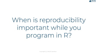 Copyright (c) WLOG Solutions
When is reproducibility
important while you
program in R?
 