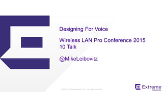 ©2015 Extreme Networks, Inc. All rights reserved
@MikeLeibovitz
Designing For Voice
Wireless LAN Pro Conference 2015
10 Talk
 