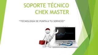 SOPORTE TÉCNICO
CHEK MASTER
“TECNOLOGÍA DE PUNTA A TU SERVICIO”
 