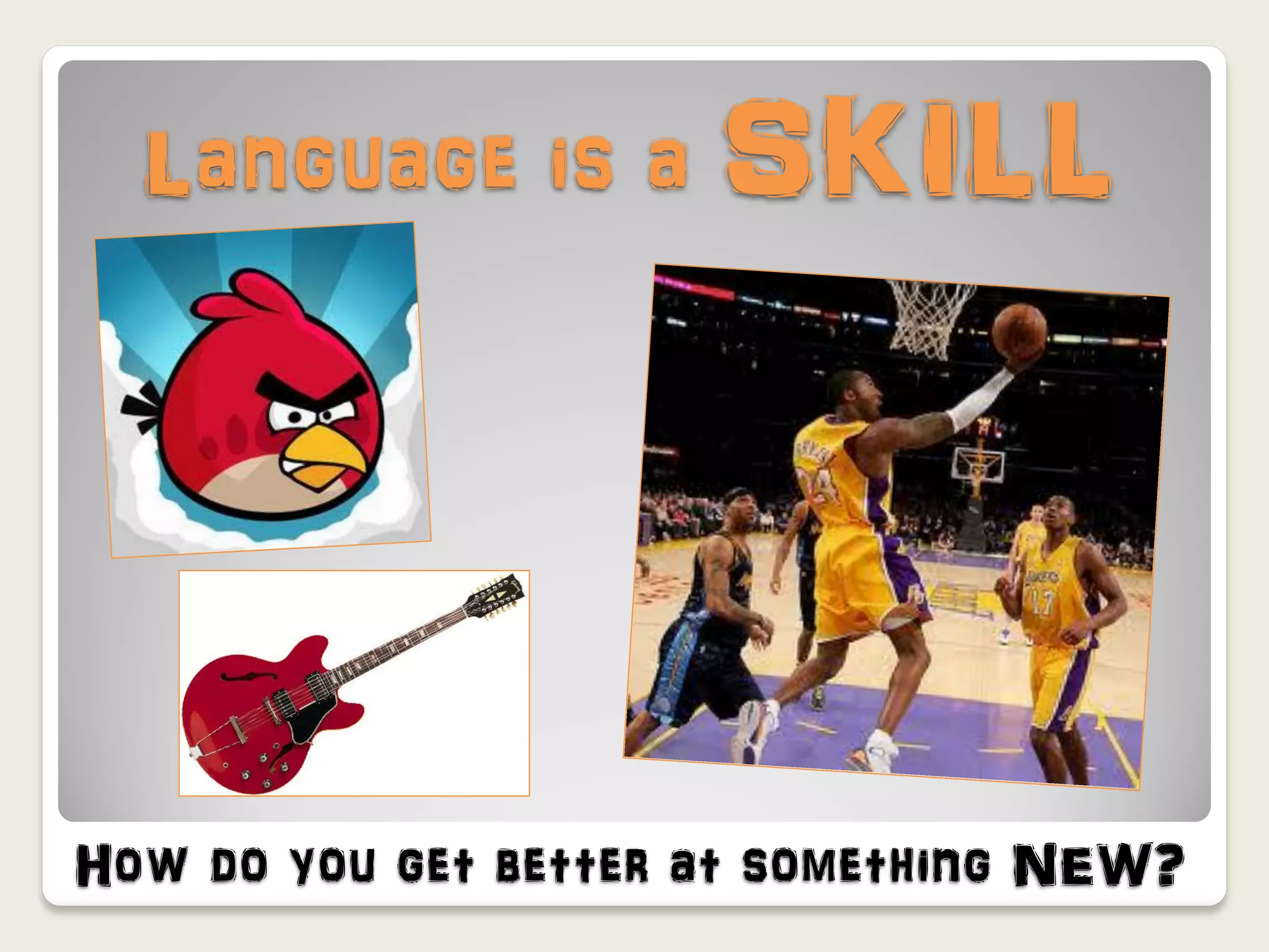 Language is a SKILL




How do you get better at something NEW?
 