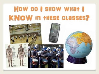 How do I show what I
KNOW in these classes?
 