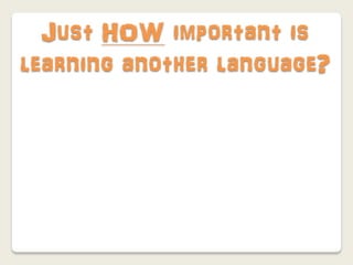 Just HOW important is
learning another language?
 