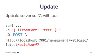 Delete
Delete server surf7:
curl –v --user weblogic:welcome1 
-H X-Requested-By:MyClient 
-H Accept:application/json 
-H Content-Type:application/json 
–X DELETE
http://localhost:7001/management/weblogic/late
st/edit/servers/surf7
munz & more #36
 