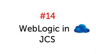 #14
WebLogic in
JCS
 