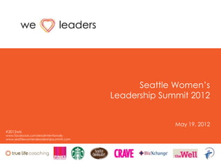 we                    leaders




                                              Seattle Women‟s
                                        Leadership Summit 2012


                                                      May 19, 2012
#2012wls
www.facebook.com/leadintentionally
www.seattlewomensleadershipsummit.com
 