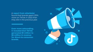 A report from eMarketer
found that brands spent 231%
more on TikTok in 2022 than
they did in the previous year.
Even more ...