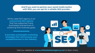 And if you want to partner your social media tactics
with SEO, you can opt for a reliable SEO provider.
White Label SEO Ag...