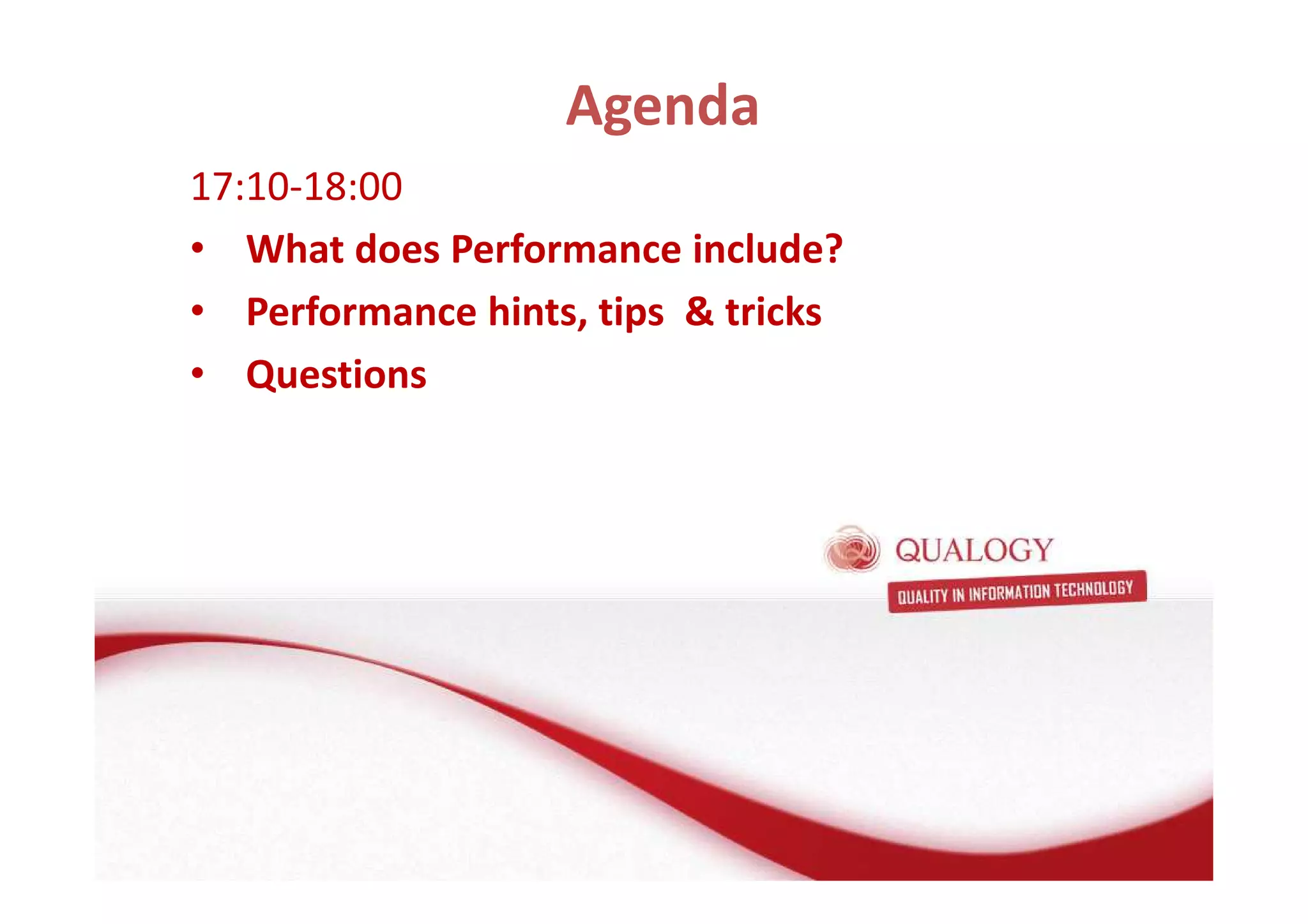 Agenda 
17:10-18:00 
• What does Performance include? 
• Performance hints, tips & tricks 
• Questions 
 