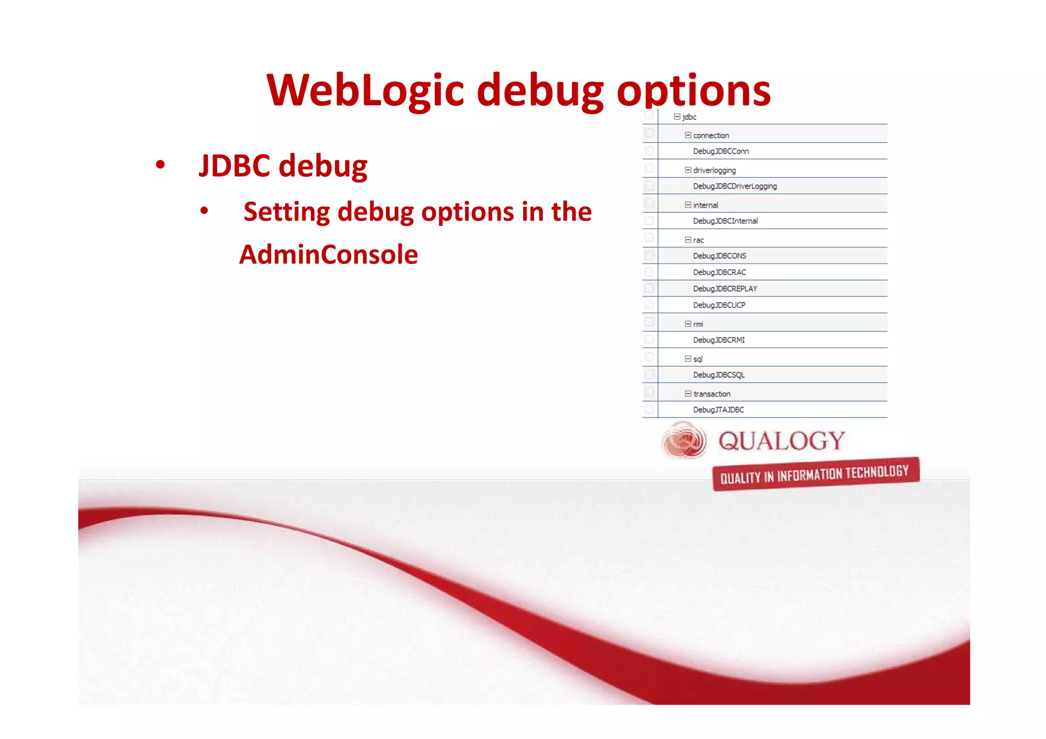 WebLogic debug options 
• JDBC debug 
• Setting debug options in the 
AdminConsole 
 