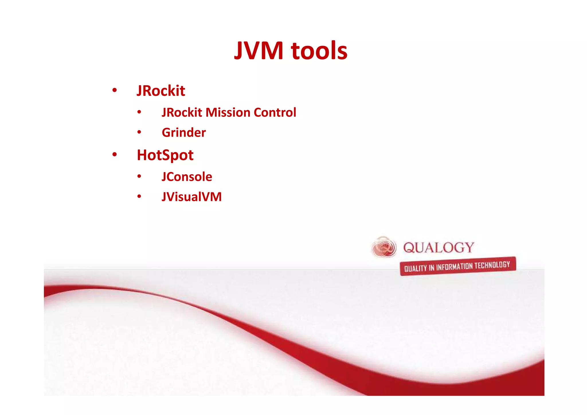 • JRockit 
• JRockit Mission Control 
• Grinder 
• HotSpot 
• JConsole 
• JVisualVM 
JVM tools 
 