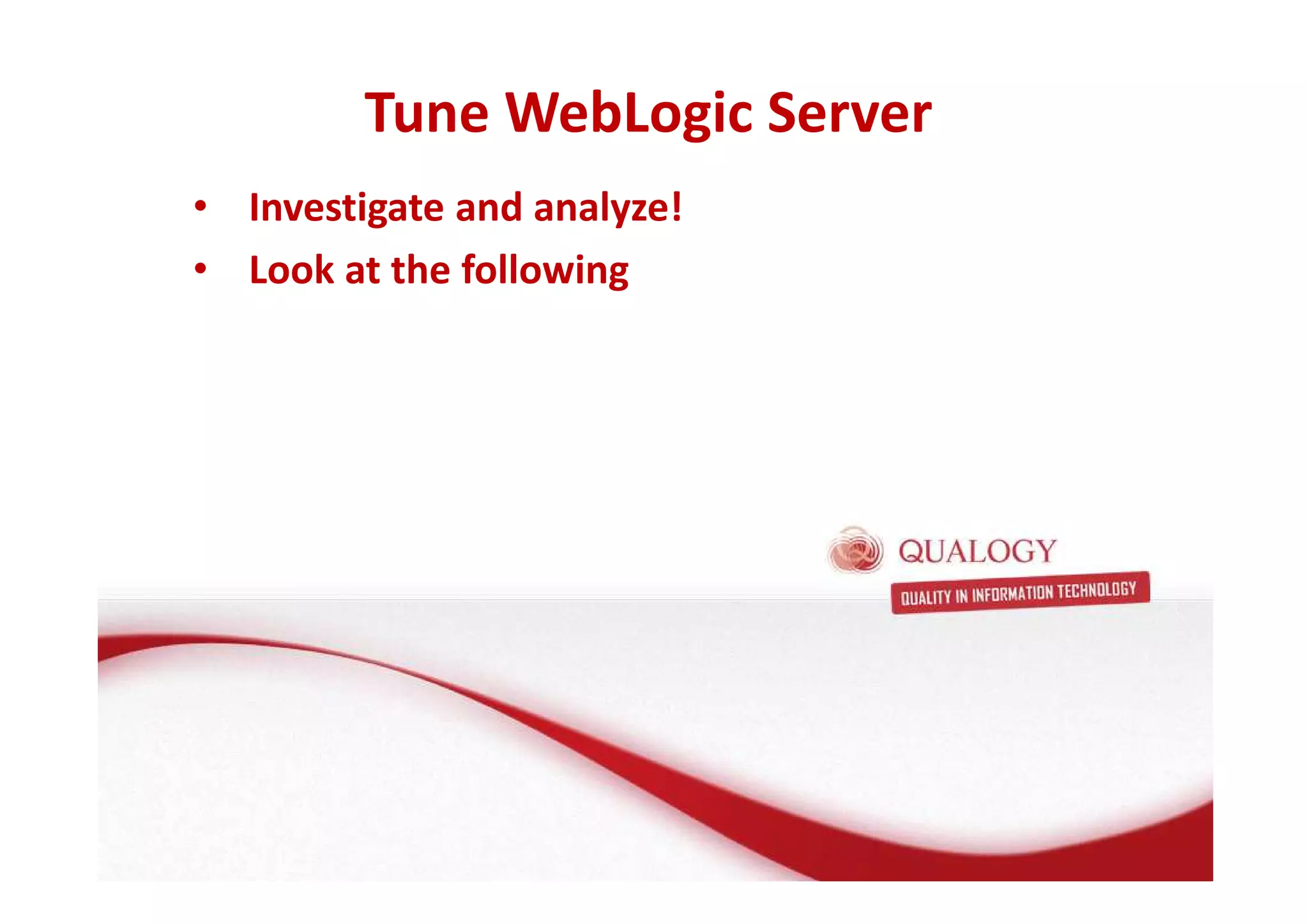 Tune WebLogic Server 
• Investigate and analyze! 
• Look at the following 
 