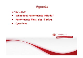 Agenda 
17:10-18:00 
• What does Performance include? 
• Performance hints, tips & tricks 
• Questions 
 