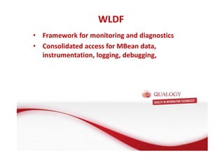 WLDF 
• Framework for monitoring and diagnostics 
• Consolidated access for MBean data, 
instrumentation, logging, debugging, 
 