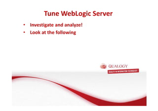 Tune WebLogic Server 
• Investigate and analyze! 
• Look at the following 
 