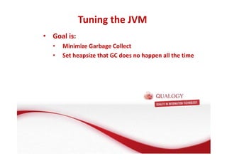 • Goal is: 
Tuning the JVM 
• Minimize Garbage Collect 
• Set heapsize that GC does no happen all the time 
 