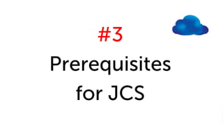 #3
Prerequisites
for JCS
 