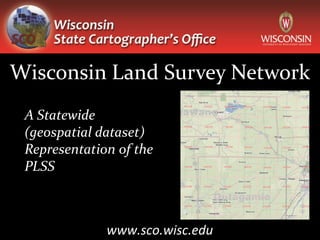Wisconsin Land Survey Network
 A Statewide
 (geospatial dataset)
 Representation of the
 PLSS



              www.sco.wisc.edu
 