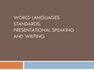 WORLD LANGUAGES
STANDARDS:
PRESENTATIONAL SPEAKING
AND WRITING
 