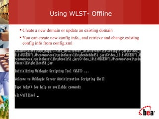 Using WLST- Offline Create a new domain or update an existing domain  You can create new config info., and retrieve and change existing config info from config.xml 