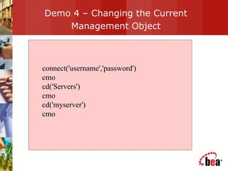 Demo 4 – Changing the Current Management Object connect('username','password')  cmo  cd('Servers')  cmo  cd('myserver')  cmo 