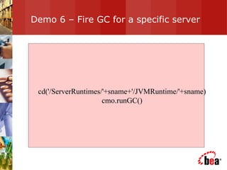Demo 6 – Fire GC for a specific server cd('/ServerRuntimes/'+sname+'/JVMRuntime/'+sname) cmo.runGC() 