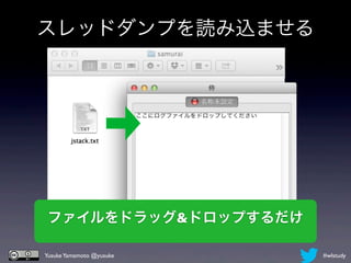 スレッドダンプを読み込ませる




ファイルをドラッグ&ドロップするだけ

Yusuke Yamamoto @yusuke   #wlstudy
 