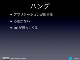 ハング
• アプリケーションが固まる
• 応答がない
• 503が帰ってくる




Yusuke Yamamoto @yusuke         #wlstudy
 