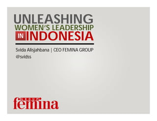 UNLEASHING
WOMEN’S LEADERSHIP
 IN INDONESIA

Svida Alisjahbana | CEO FEMINA GROUP
@svidss
 