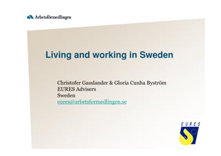 Christofer Gasslander & Gloria Cunha Byström
EURES Advisers
Sweden
eures@arbetsformedlingen.se
Living and working in Sweden
 