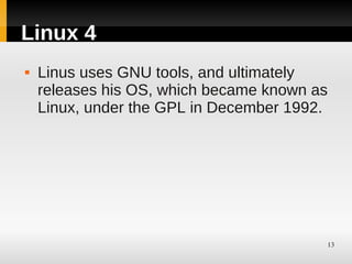 Linux 4
   Linus uses GNU tools, and ultimately
    releases his OS, which became known as
    Linux, under the GPL in December 1992.




                                         13
 