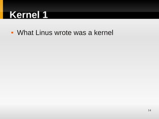 Kernel 1
   What Linus wrote was a kernel




                                    14
 