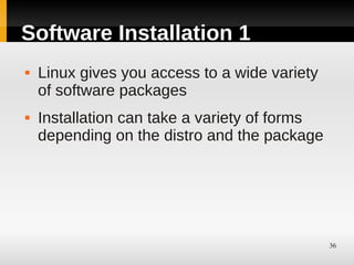 Software Installation 1
   Linux gives you access to a wide variety
    of software packages
   Installation can take a variety of forms
    depending on the distro and the package




                                               36
 