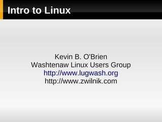Intro to Linux



            Kevin B. O'Brien
     Washtenaw Linux Users Group
        http://www.lugwash.org
        http://www.zwilnik.com
 