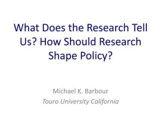 What Does the Research Tell
Us? How Should Research
Shape Policy?
Michael K. Barbour
Touro University California
 
