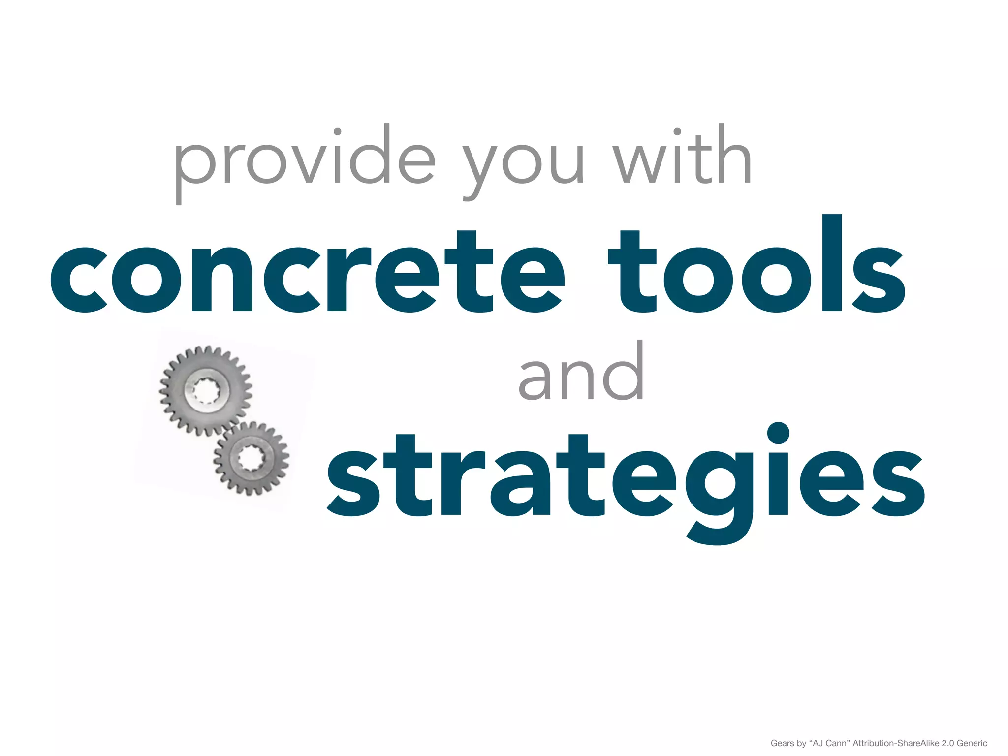 provide you with 
concrete tools 
and strategies 
Gears by “AJ Cann” Attribution-ShareAlike 2.0 Generic 
 