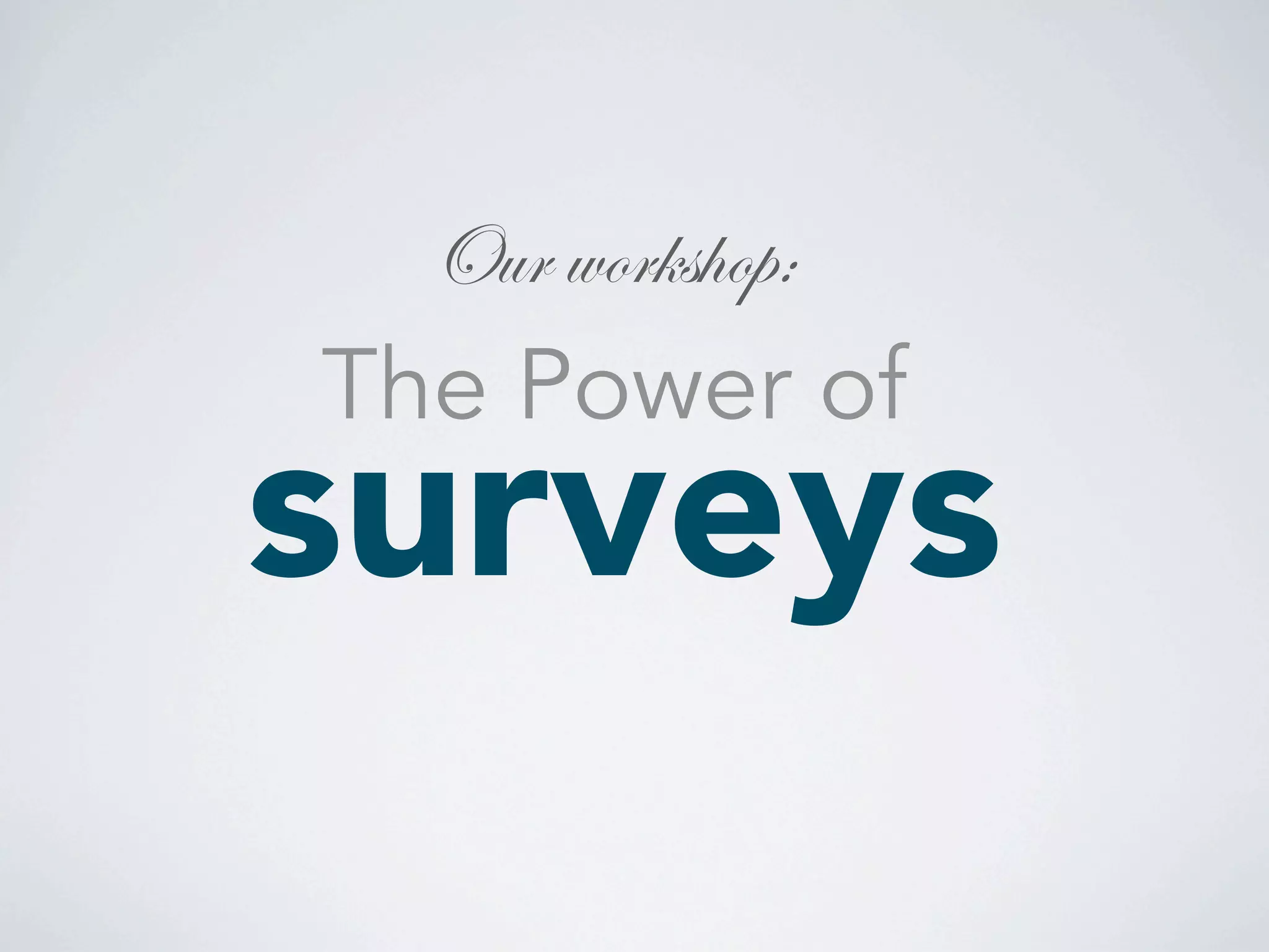Our workshop: 
surveys The Power of 
 