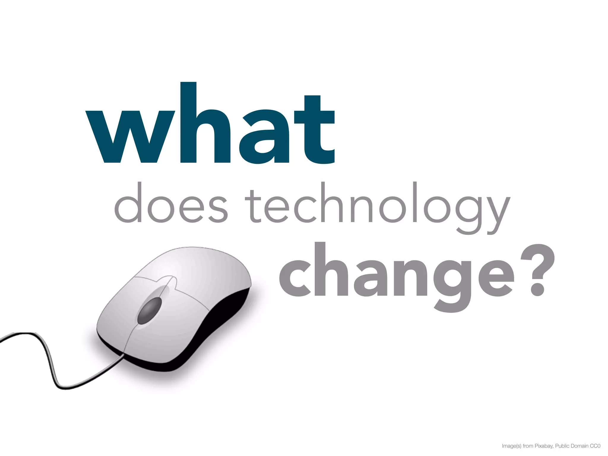 what 
does technology 
change? 
Image(s) from Pixabay, Public Domain CC0 
 