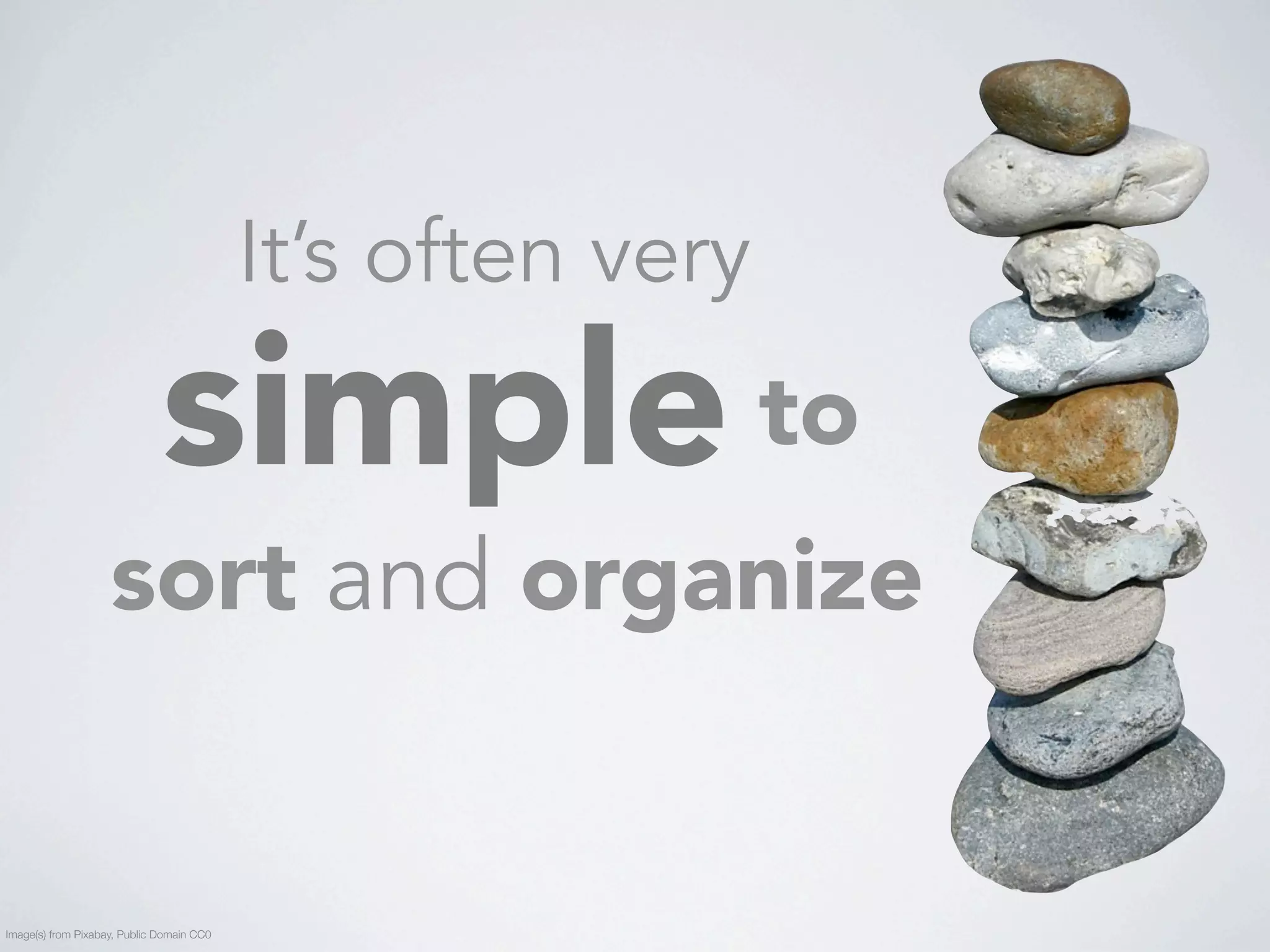 It’s often very 
simple 
to 
sort and organize 
Image(s) from Pixabay, Public Domain CC0 
 