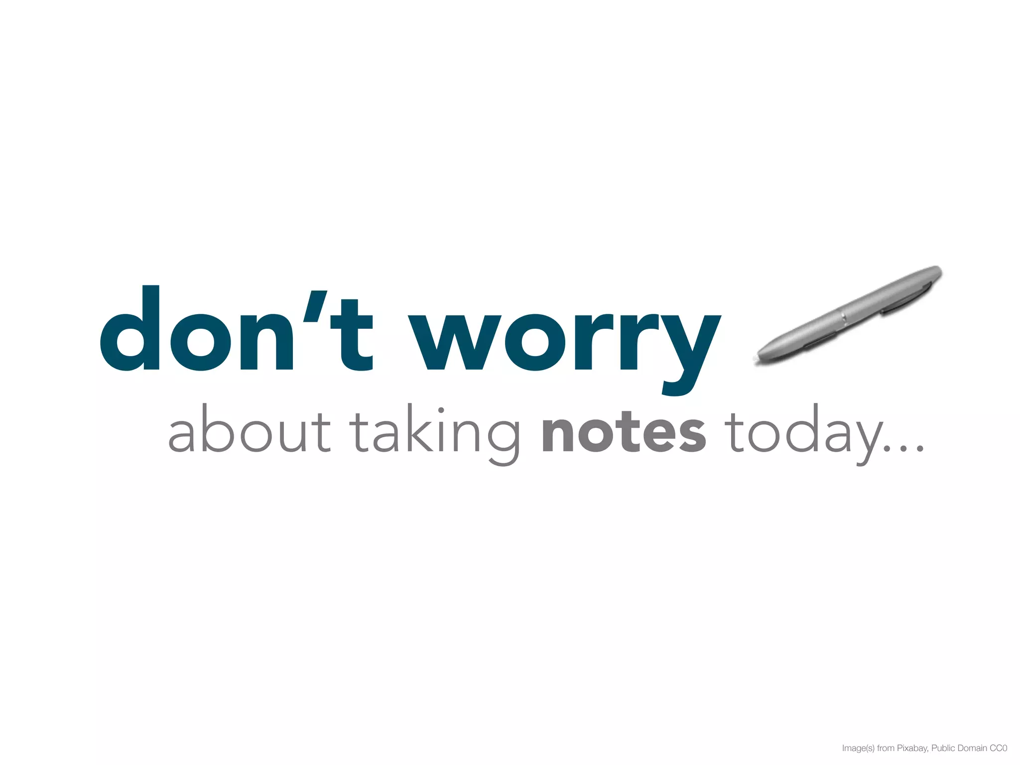 don’t worry 
about taking notes today... 
Image(s) from Pixabay, Public Domain CC0 
 