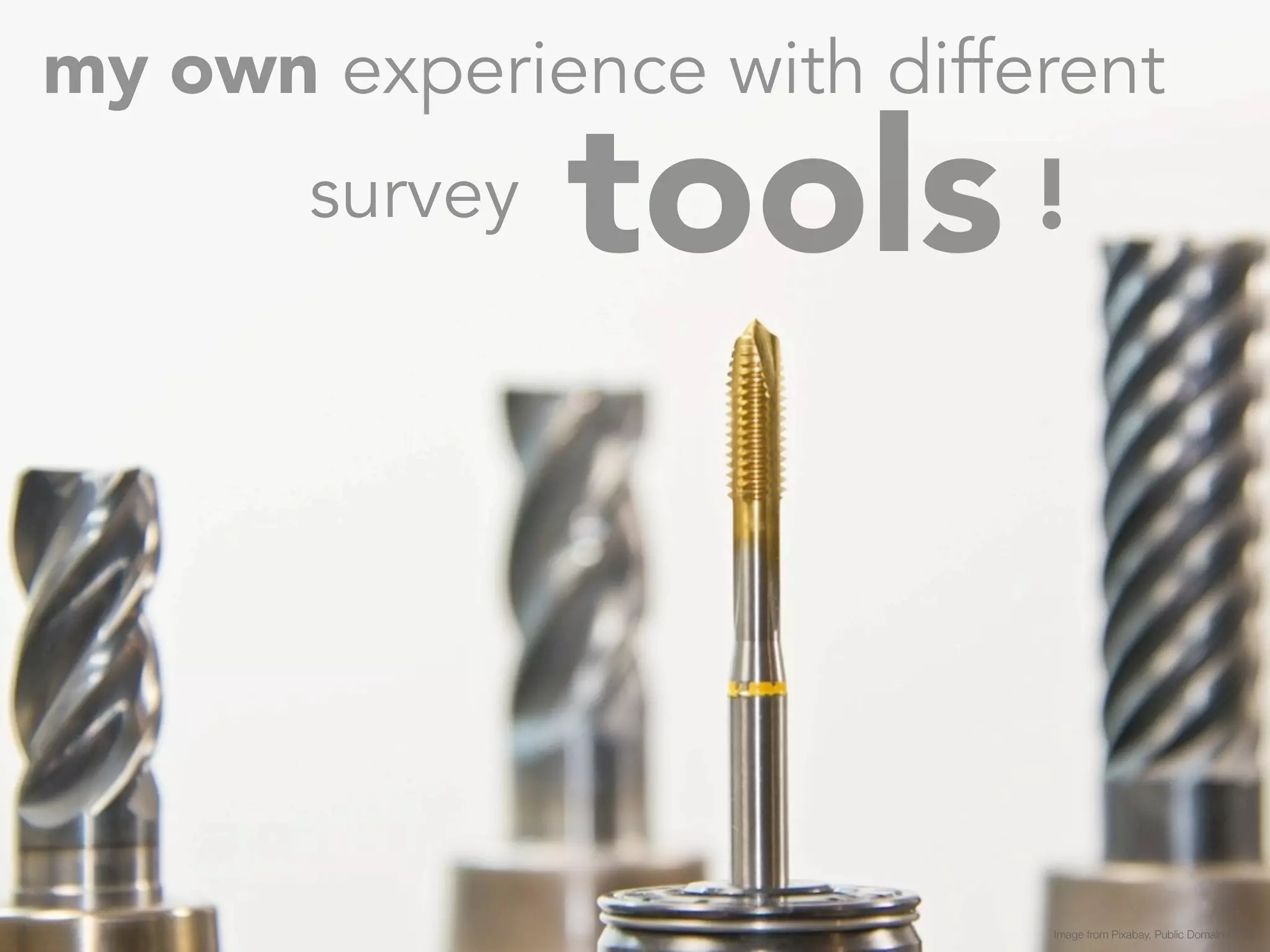 my own experience with different 
tools 
survey ! 
Image from Pixabay, Public Domain CC0 
 
