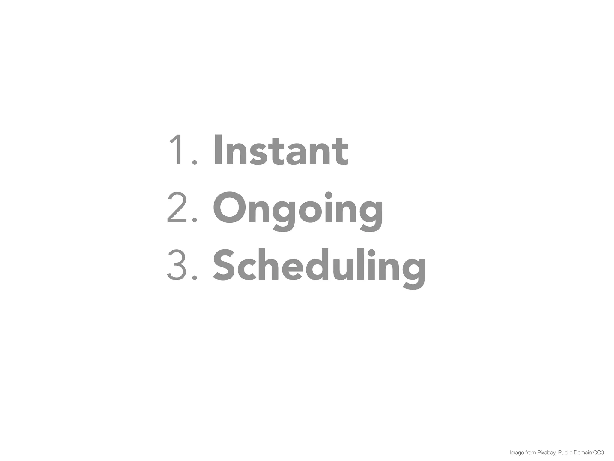 1. Instant 
2. Ongoing 
3. Scheduling 
Image from Pixabay, Public Domain CC0 
 