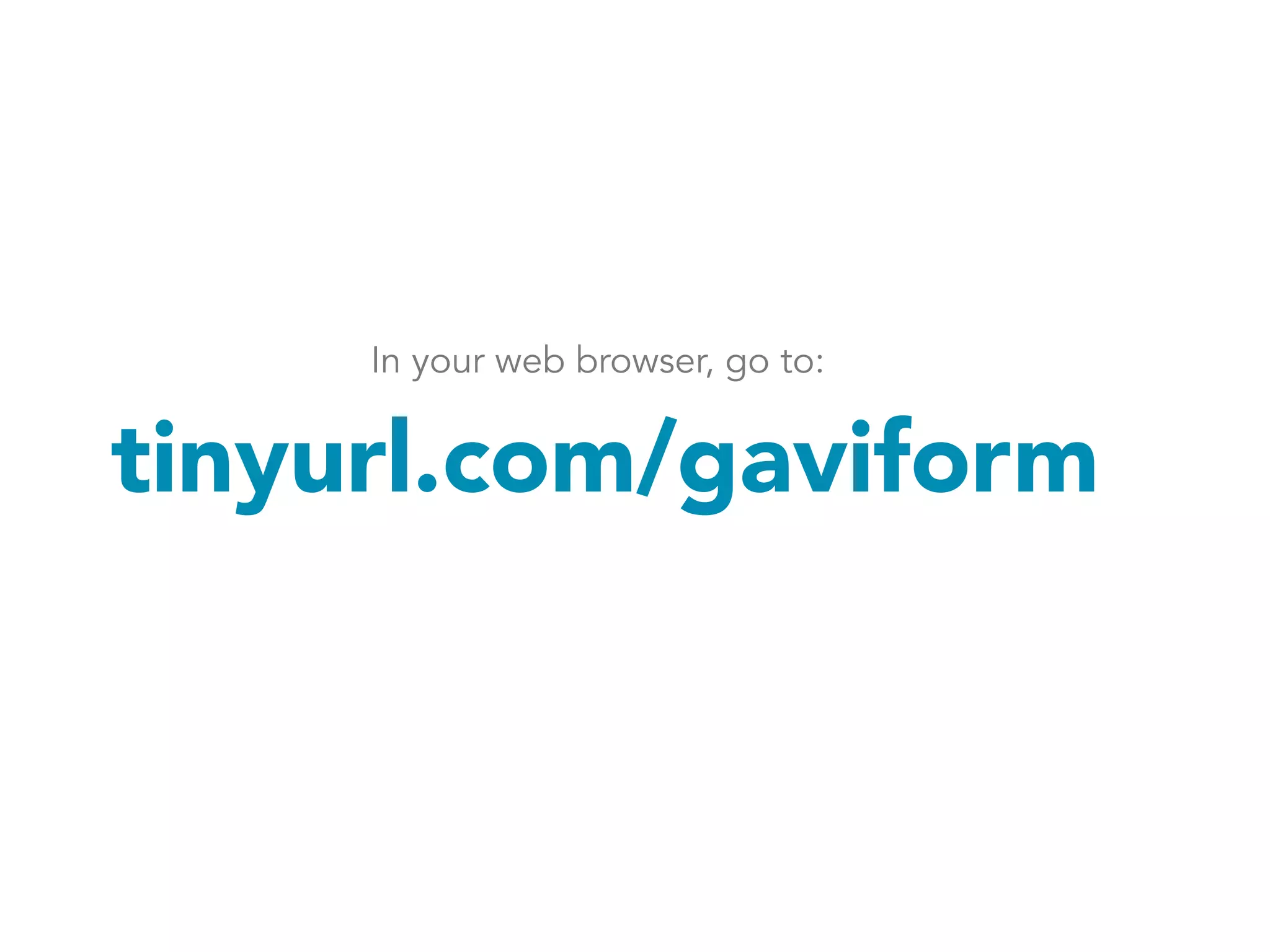 In your web browser, go to: 
tinyurl.com/gaviform 
 