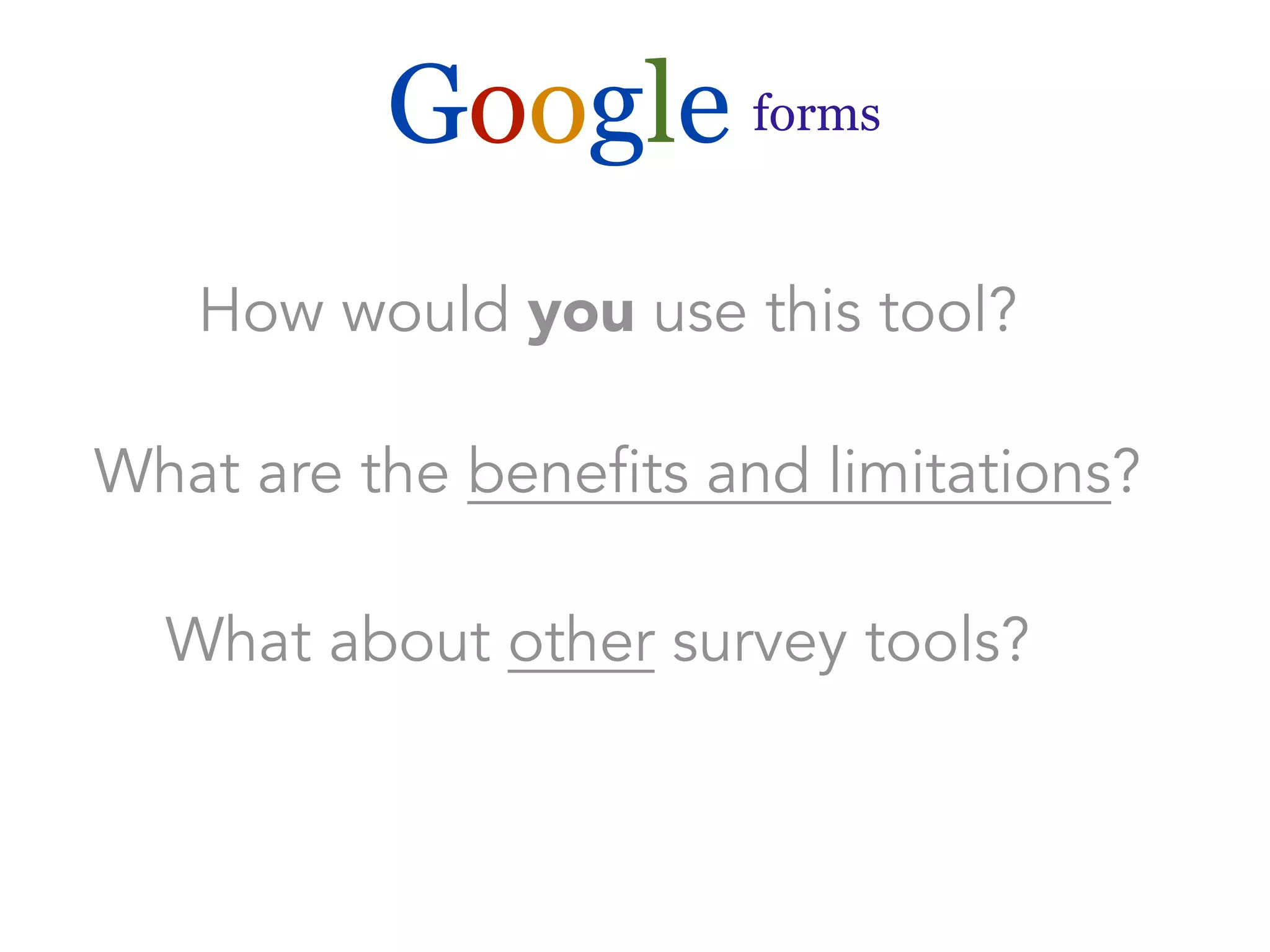 Google forms 
How would you use this tool? 
What are the benefits and limitations? 
What about other survey tools? 
 