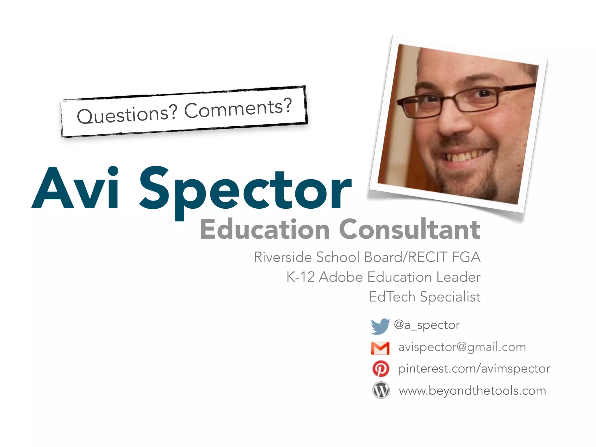 Avi Spector Education Consultant 
Riverside School Board/RECIT FGA 
K-12 Adobe Education Leader 
EdTech Specialist 
@a_spector 
avispector@gmail.com 
pinterest.com/avimspector 
Questions? Comments? 
www.beyondthetools.com 
