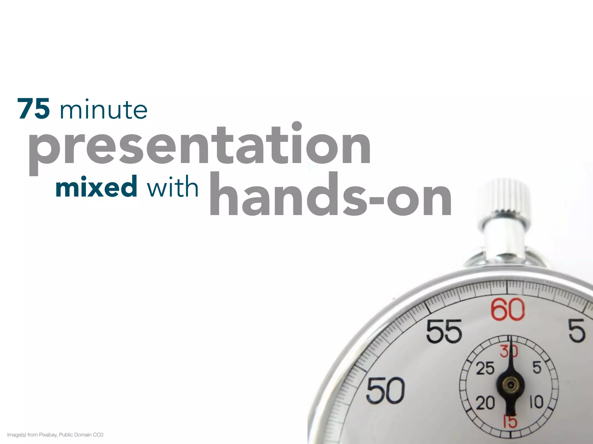 75 minute presentation mixed withhands-on 
Image(s) from Pixabay, Public Domain CC0 
 