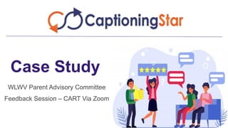Case Study
WLWV Parent Advisory Committee
Feedback Session – CART Via Zoom
 