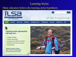Many educators believe the learning styles hypothesis
Learning Styles
 